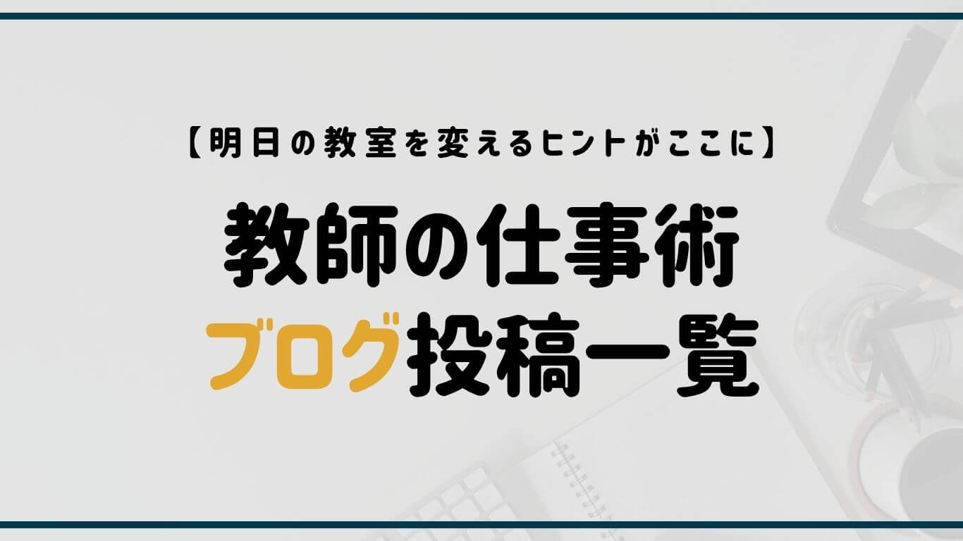 教師の仕事術ブログ投稿一覧｜時短・授業・校務効率化のノウハウを紹介