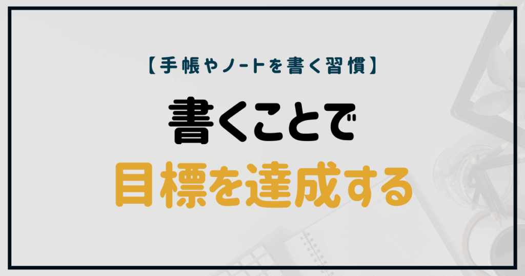 書くことで目標を達成するためのヒントを示すノートと手帳のイメージ画像