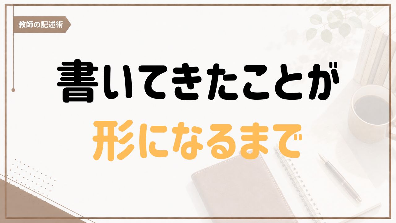 教師の記述術｜書いてきたことが、形になるまで